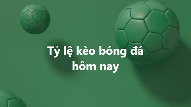 Tỷ lệ kèo bóng đá hôm nay